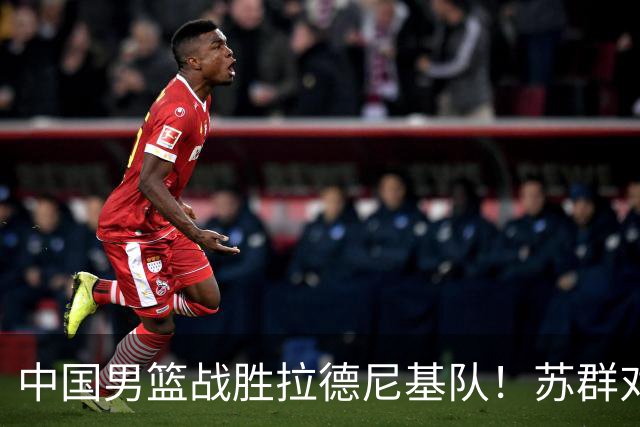 中国男篮战胜拉德尼基队！苏群对郭士强赞不绝口，还夸赞两名球员